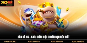 Bắn cá H5 - 5 Ưu Điểm Độc Quyền Bạn Nên Biết