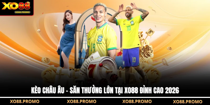 Kèo Châu Âu - Săn Thưởng Lớn Tại XO88 Đỉnh Cao 2026